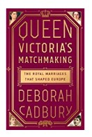 Queen Victoria's Matchmaking: The Royal Marriages That Shaped Europe by Deborah Cadbury